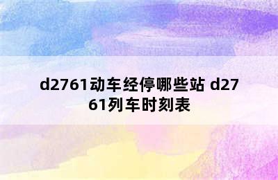 d2761动车经停哪些站 d2761列车时刻表